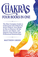 Chakras: The Most Complete Guide to Understand and Unblock the Seven Chakras. Four Books in One to Discover All the Secrets, Live Better, and Improve Your Private and Professional Relationships
