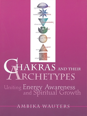 Chakras & Their Archetypes: Uniting Energy Awareness with Spiritual Growth - Wauters, Ambika