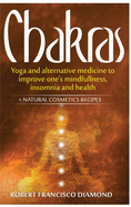 Chakras: Yoga and alternative medicine to improve one's mindfulness, insomnia and health + natural cosmetics recipes