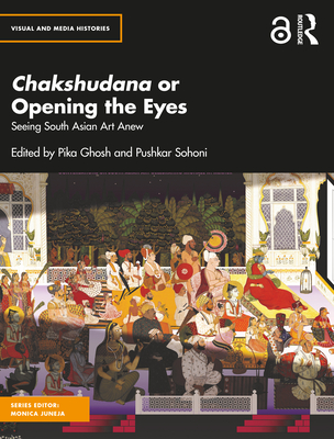 Chakshudana or Opening the Eyes: Seeing South Asian Art Anew - Ghosh, Pika (Editor), and Sohoni, Pushkar (Editor)