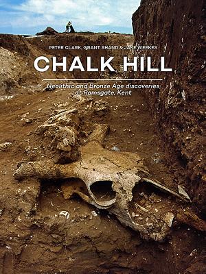Chalk Hill: Neolithic and Bronze Age Discoveries at Ramsgate, Kent - Clark, Peter, and Shand, Grant, and Weekes, Jake