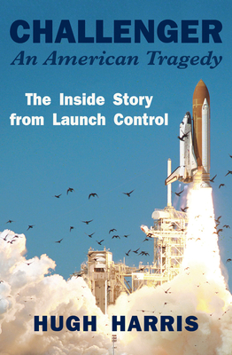 Challenger: An American Tragedy: The Inside Story from Launch Control - Harris, Hugh