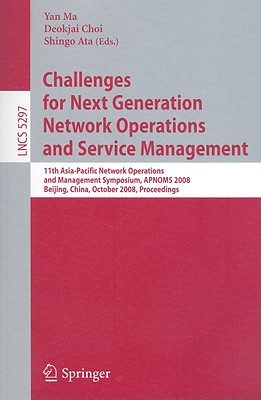 Challenges for Next Generation Network Operations and Service Management: 11th Asia-Pacific Network Operations and Management Symposium, Apnoms 2008, Beijing, China, October 22-24, 2008. Proceedings - Ma, Yan (Editor), and Choi, Deokjai (Editor), and Ata, Shingo (Editor)