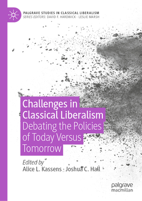 Challenges in Classical Liberalism: Debating the Policies of Today Versus Tomorrow - Kassens, Alice L (Editor), and Hall, Joshua C (Editor)