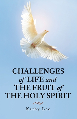 Challenges of Life and the Fruit of the Holy Spirit - Lee, Kathy