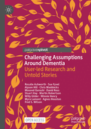 Challenging Assumptions Around Dementia: User-Led Research and Untold Stories
