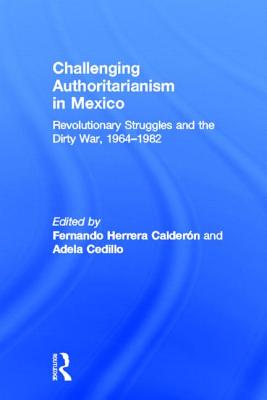 Challenging Authoritarianism in Mexico: Revolutionary Struggles and the Dirty War, 1964-1982 - Calderon, Fernando Herrera (Editor), and Cedillo, Adela (Editor)