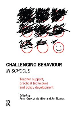 Challenging Behaviour in Schools: Teacher Support, Practical Techniques and Policy Development - Gray, Peter (Editor), and Miller, Andy (Editor), and Noakes, Jim (Editor)