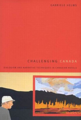 Challenging Canada: Dialogism and Narrative Techniques in Canadian Novels - Helms, Gabriele