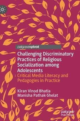 Challenging Discriminatory Practices of Religious Socialization Among Adolescents: Critical Media Literacy and Pedagogies in Practice - Bhatia, Kiran Vinod, and Pathak-Shelat, Manisha