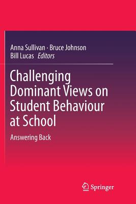 Challenging Dominant Views on Student Behaviour at School: Answering Back - Sullivan, Anna (Editor), and Johnson, Bruce, Professor (Editor), and Lucas, Bill (Editor)