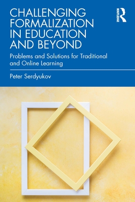 Challenging Formalization in Education and Beyond: Problems and Solutions for Traditional and Online Learning - Serdyukov, Peter