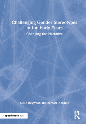 Challenging Gender Stereotypes in the Early Years: Changing the Narrative - Heywood, Susie, and Adzajlic, Barbara