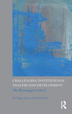 Challenging Institutional Analysis and Development: The Bloomington School - Aligica, Paul Dragos, and Boettke, Peter J