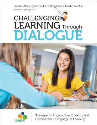 Challenging Learning Through Dialogue: Strategies to Engage Your Students and Develop Their Language of Learning - Nottingham, James A, and Nottingham, Jill, and Renton, Martin