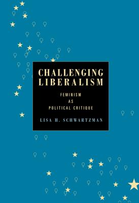 Challenging Liberalism: Feminism as Political Critique - Schwartzman, Lisa H