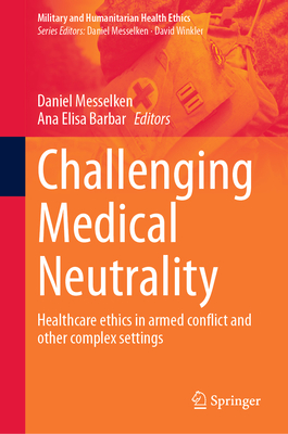 Challenging Medical Neutrality: Healthcare ethics in armed conflict and other complex settings - Messelken, Daniel (Editor), and Barbar, Ana Elisa (Editor)