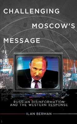 Challenging Moscow's Message: Russian Disinformation and the Western Response - Berman, Ilan