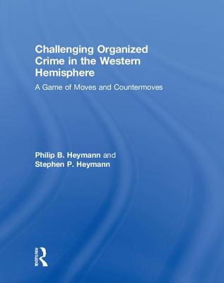 Challenging Organized Crime in the Western Hemisphere: A Game of Moves and Countermoves - Heymann, Philip B, and Heymann, Stephen P