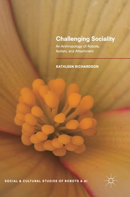 Challenging Sociality: An Anthropology of Robots, Autism, and Attachment - Richardson, Kathleen