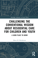 Challenging the Conventional Wisdom about Residential Care for Children and Youth: A Good Place to Grow
