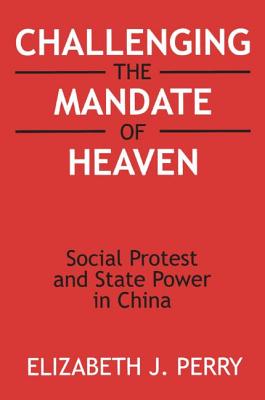 Challenging the Mandate of Heaven: Social Protest and State Power in China - Perry, Elizabeth J