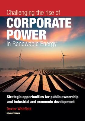 Challenging the rise of Corporate Power in Renewable Energy - Whitfield, Dexter