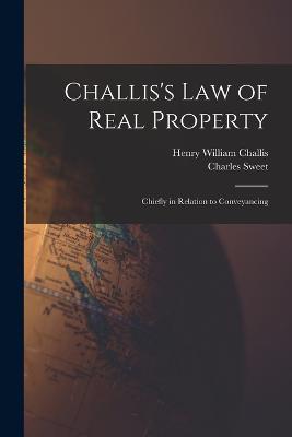 Challis's Law of Real Property: Chiefly in Relation to Conveyancing - Challis, Henry William, and Sweet, Charles