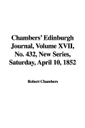 Chambers' Edinburgh Journal, Volume XVII, No. 432, New Series, Saturday, April 10, 1852 - Chambers, Robert, Professor (Editor), and Chambers, William, Sir (Editor)