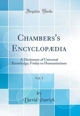 Chambers's Encyclopdia, Vol. 5: A Dictionary of Universal Knowledge; Friday to Humanitarians (Classic Reprint) - Patrick, David