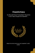 Chamfortiana: Ou Recueil Choisi d'Anecdotes Piquantes Et de Traits d'Esprit de Chamfort ...