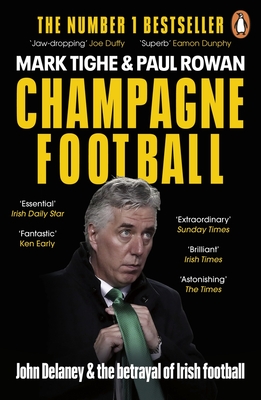 Champagne Football: John Delaney and the Betrayal of Irish Football: The Inside Story - Tighe, Mark