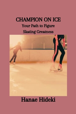 Champion on Ice: Your Path to Figure Skating Greatness - Hideki, Hanae