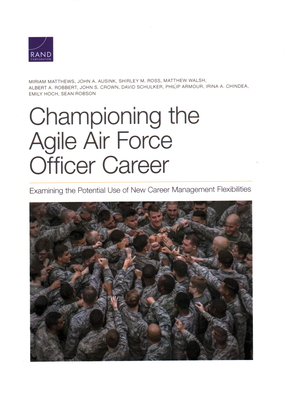 Championing the Agile Air Force Officer Career: Examining the Potential Use of New Career Management Flexibilities - Matthews, Miriam, and Ausink, John A, and Ross, Shirley M