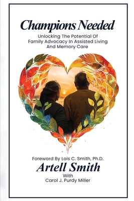 Champions Needed: Unlocking the Potential of Family Advocacy in Assisted Living and Memory Care - Smith, Artell, and Purdy Miller, Carol J, and Smith, Lois C (Foreword by)