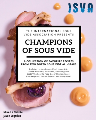 Champions of Sous Vide: A Collection of Favorite Recipes from Two Dozen Sous Vide All-Stars - Logsdon, Jason, and La Charite, Mike, and Briscione, James (Contributions by)