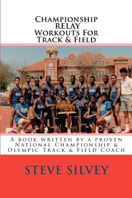 Championship Relay Workouts For Track & Field: A Book Written by a Proven National Championship & Olympic Track & Field Coach - Silvey, Steve