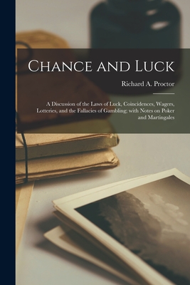 Chance and Luck: a Discussion of the Laws of Luck, Coincidences, Wagers, Lotteries, and the Fallacies of Gambling; With Notes on Poker and Martingales - Proctor, Richard a (Richard Anthony) (Creator)