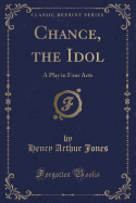 Chance, the Idol: A Play in Four Acts (Classic Reprint)