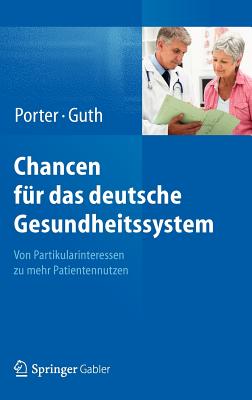 Chancen Fur Das Deutsche Gesundheitssystem: Von Partikularinteressen Zu Mehr Patientennutzen - Porter, Michael E, and Guth, Clemens