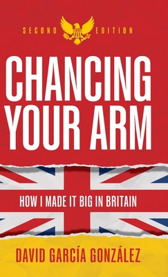 Chancing Your Arm: How I made it big in Britain - Gonzlez, David Garca, and Norbury, Martin (Foreword by)