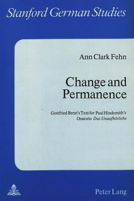 Change and Permanence: Gottfried Benn's Text for Paul Hindemith's Oratorio Das Unaufhoerliche - Gillespie, Gerald (Editor), and Fehn, Ann Clark