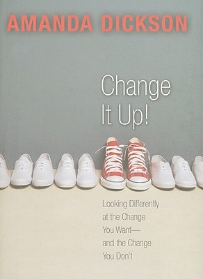 Change It Up!: Looking Differently at the Change You Want--And the Change You Don't - Dickson, Amanda