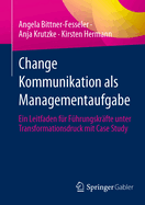 Change Kommunikation als Managementaufgabe: Ein Leitfaden fr Fhrungskrfte unter Transformationsdruck mit Case Study