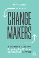 Change Makers: A Woman's Guide to Stepping Up Without Burning Out at Work