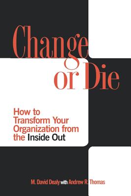 Change or Die: How to Transform Your Organization from the Inside Out - Dealy, Milton D, and Thomas, Andrew R