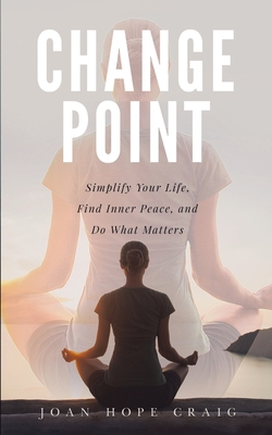 Change Point: Simplify Your Life, Find Inner Peace, and Do What Matters - Craig, Joan Hope