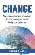 Change: Six science-backed strategies to transform your brain, body, and behavior