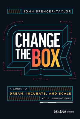 Change the Box: A Guide to Dream, Incubate, and Scale Your Innovations - Spencer-Taylor, John