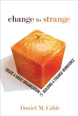 Change to Strange: Create a Great Organization by Building a Strange Workforce (paperback) - Cable, Daniel